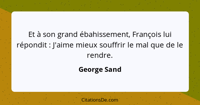 Et à son grand ébahissement, François lui répondit : J'aime mieux souffrir le mal que de le rendre.... - George Sand