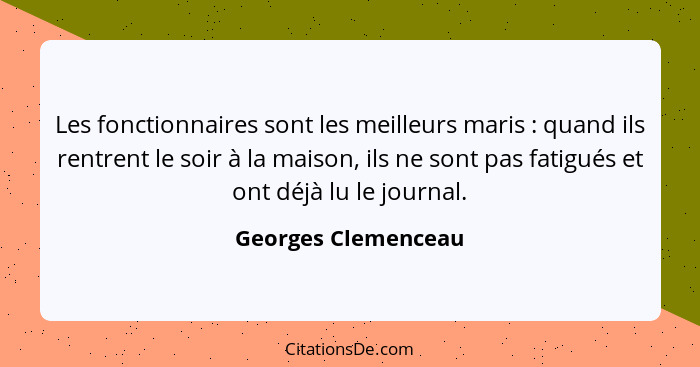 Les fonctionnaires sont les meilleurs maris : quand ils rentrent le soir à la maison, ils ne sont pas fatigués et ont déjà l... - Georges Clemenceau