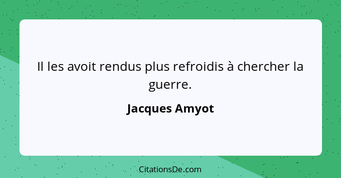 Il les avoit rendus plus refroidis à chercher la guerre.... - Jacques Amyot