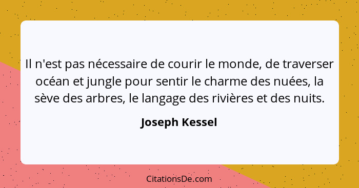 Il n'est pas nécessaire de courir le monde, de traverser océan et jungle pour sentir le charme des nuées, la sève des arbres, le langa... - Joseph Kessel