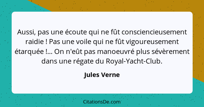 Aussi, pas une écoute qui ne fût consciencieusement raidie ! Pas une voile qui ne fût vigoureusement étarquée !... On n'eût pa... - Jules Verne