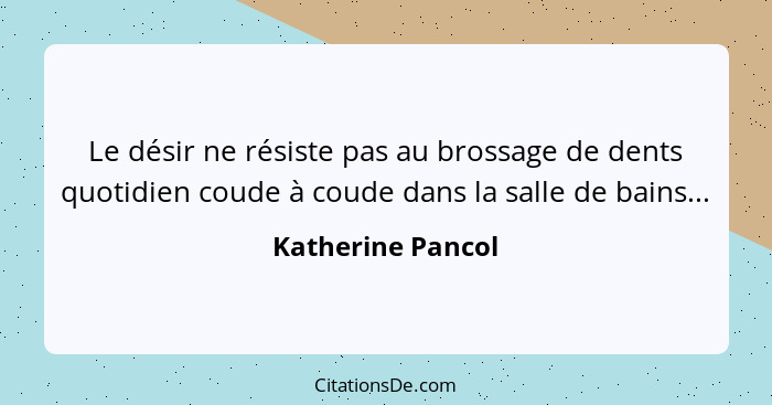 Le désir ne résiste pas au brossage de dents quotidien coude à coude dans la salle de bains...... - Katherine Pancol