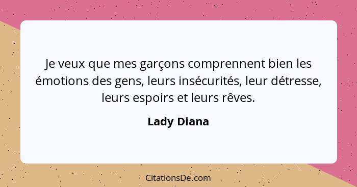 Je veux que mes garçons comprennent bien les émotions des gens, leurs insécurités, leur détresse, leurs espoirs et leurs rêves.... - Lady Diana