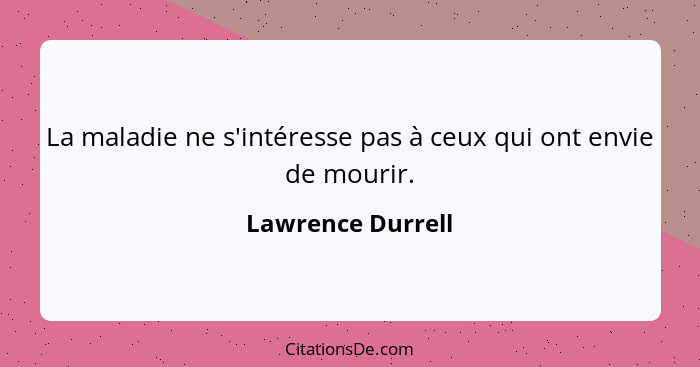 La maladie ne s'intéresse pas à ceux qui ont envie de mourir.... - Lawrence Durrell