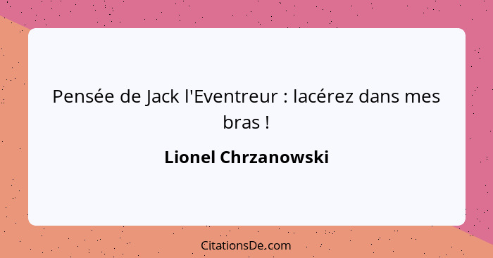 Pensée de Jack l'Eventreur : lacérez dans mes bras !... - Lionel Chrzanowski