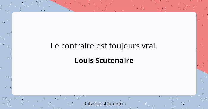 Le contraire est toujours vrai.... - Louis Scutenaire