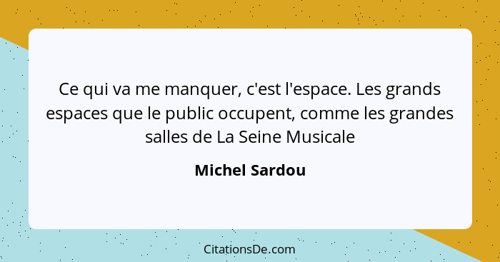 Ce qui va me manquer, c'est l'espace. Les grands espaces que le public occupent, comme les grandes salles de La Seine Musicale... - Michel Sardou