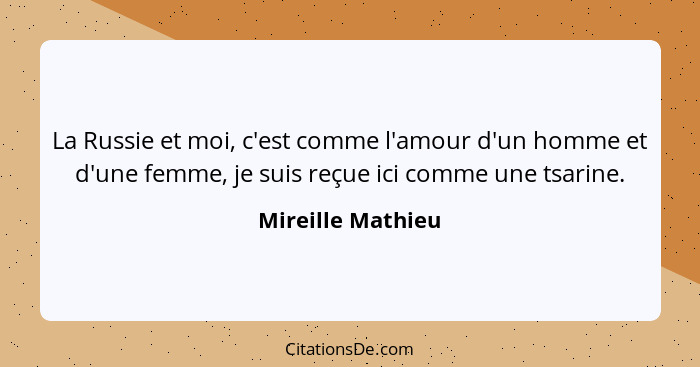 La Russie et moi, c'est comme l'amour d'un homme et d'une femme, je suis reçue ici comme une tsarine.... - Mireille Mathieu