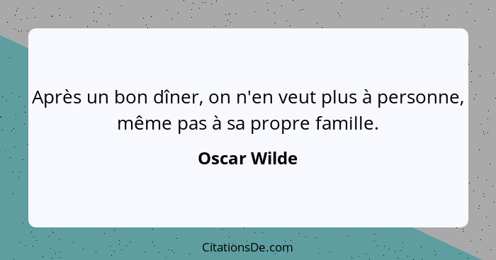 Après un bon dîner, on n'en veut plus à personne, même pas à sa propre famille.... - Oscar Wilde