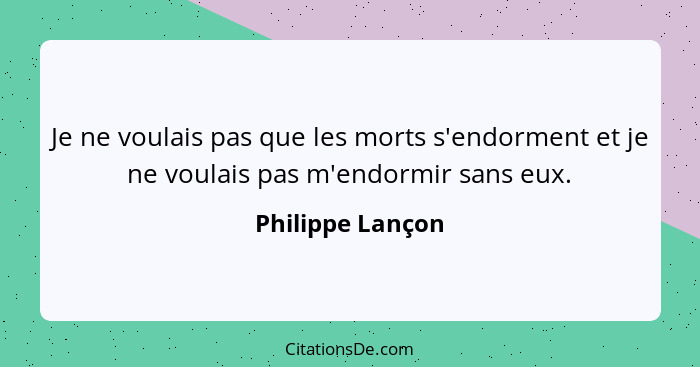 Je ne voulais pas que les morts s'endorment et je ne voulais pas m'endormir sans eux.... - Philippe Lançon