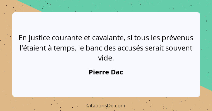 En justice courante et cavalante, si tous les prévenus l'étaient à temps, le banc des accusés serait souvent vide.... - Pierre Dac