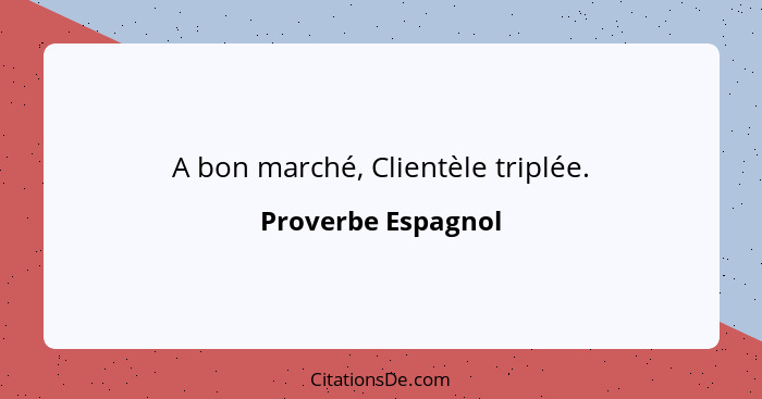 A bon marché, Clientèle triplée.... - Proverbe Espagnol