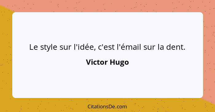 Le style sur l'idée, c'est l'émail sur la dent.... - Victor Hugo