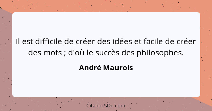 Il est difficile de créer des idées et facile de créer des mots ; d'où le succès des philosophes.... - André Maurois