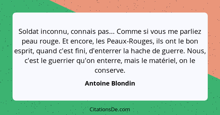 Soldat inconnu, connais pas... Comme si vous me parliez peau rouge. Et encore, les Peaux-Rouges, ils ont le bon esprit, quand c'est... - Antoine Blondin