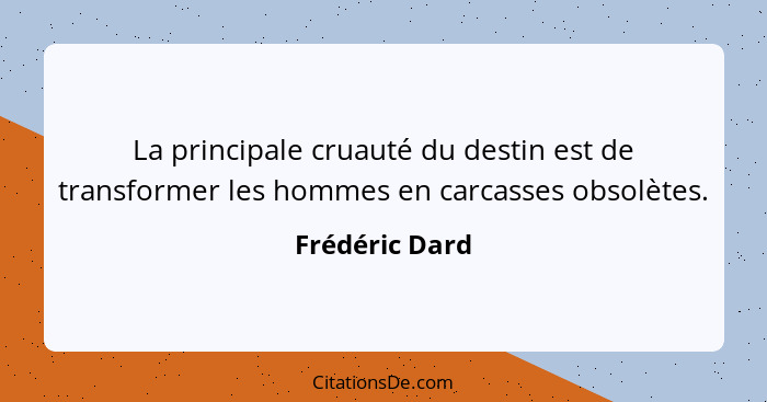 La principale cruauté du destin est de transformer les hommes en carcasses obsolètes.... - Frédéric Dard