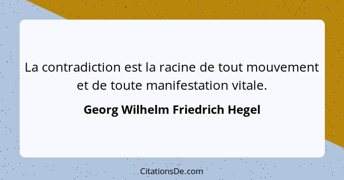 La contradiction est la racine de tout mouvement et de toute manifestation vitale.... - Georg Wilhelm Friedrich Hegel