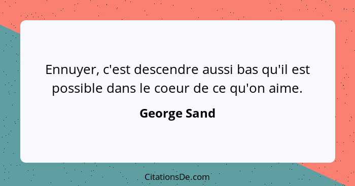 Ennuyer, c'est descendre aussi bas qu'il est possible dans le coeur de ce qu'on aime.... - George Sand