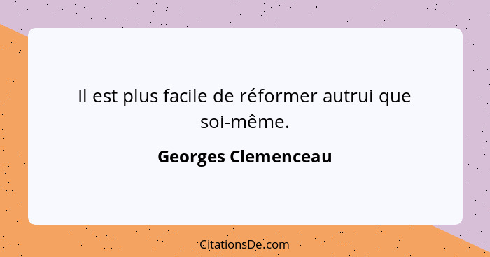 Il est plus facile de réformer autrui que soi-même.... - Georges Clemenceau