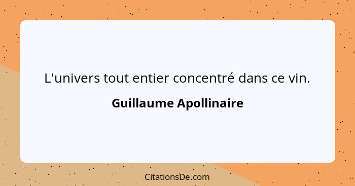 L'univers tout entier concentré dans ce vin.... - Guillaume Apollinaire