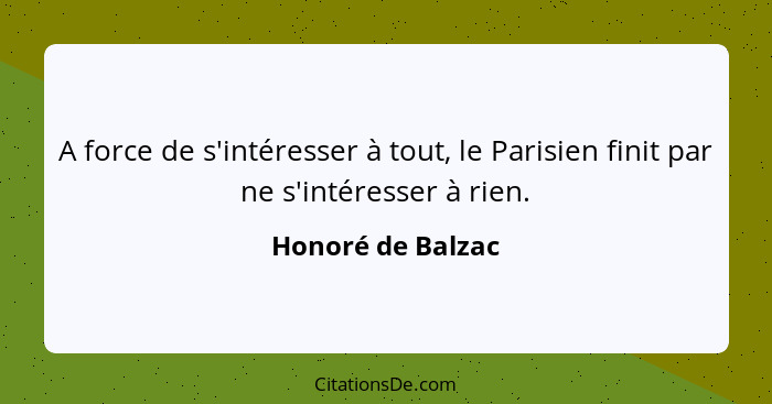 A force de s'intéresser à tout, le Parisien finit par ne s'intéresser à rien.... - Honoré de Balzac