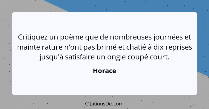 Critiquez un poème que de nombreuses journées et mainte rature n'ont pas brimé et chatié à dix reprises jusqu'à satisfaire un ongle coupé cou... - Horace