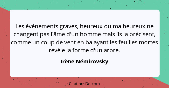 Les événements graves, heureux ou malheureux ne changent pas l'âme d'un homme mais ils la précisent, comme un coup de vent en balay... - Irène Némirovsky