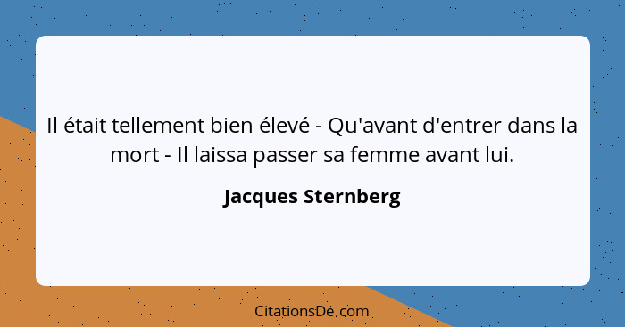 Il était tellement bien élevé - Qu'avant d'entrer dans la mort - Il laissa passer sa femme avant lui.... - Jacques Sternberg