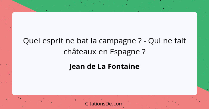 Quel esprit ne bat la campagne ? - Qui ne fait châteaux en Espagne ?... - Jean de La Fontaine