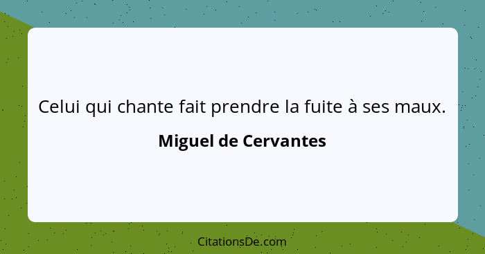 Celui qui chante fait prendre la fuite à ses maux.... - Miguel de Cervantes