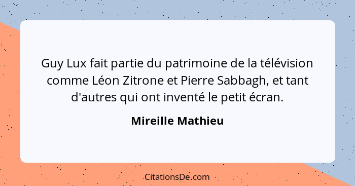 Guy Lux fait partie du patrimoine de la télévision comme Léon Zitrone et Pierre Sabbagh, et tant d'autres qui ont inventé le petit... - Mireille Mathieu