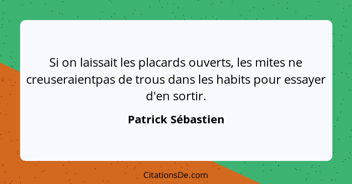 Si on laissait les placards ouverts, les mites ne creuseraientpas de trous dans les habits pour essayer d'en sortir.... - Patrick Sébastien