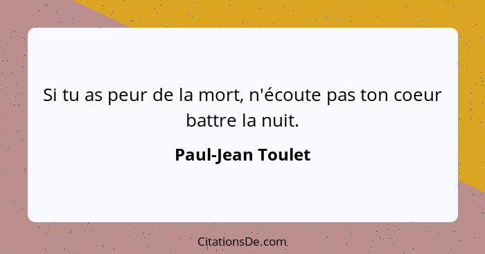 Si tu as peur de la mort, n'écoute pas ton coeur battre la nuit.... - Paul-Jean Toulet