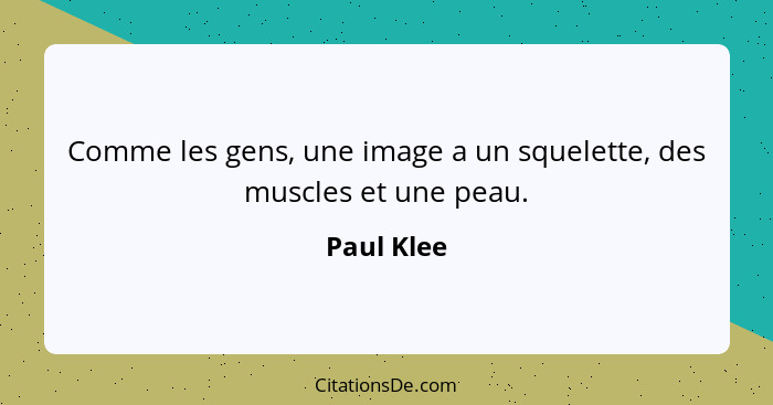Comme les gens, une image a un squelette, des muscles et une peau.... - Paul Klee