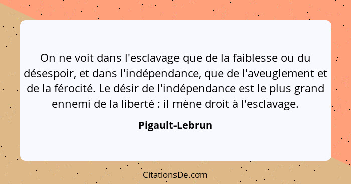 On ne voit dans l'esclavage que de la faiblesse ou du désespoir, et dans l'indépendance, que de l'aveuglement et de la férocité. Le d... - Pigault-Lebrun