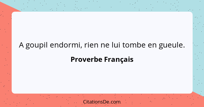 A goupil endormi, rien ne lui tombe en gueule.... - Proverbe Français