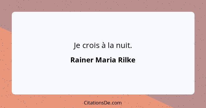 Je crois à la nuit.... - Rainer Maria Rilke