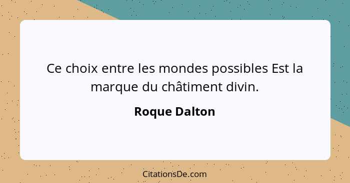 Ce choix entre les mondes possibles Est la marque du châtiment divin.... - Roque Dalton