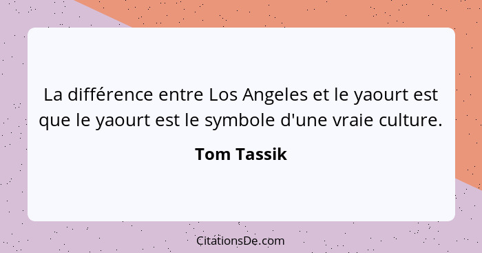 La différence entre Los Angeles et le yaourt est que le yaourt est le symbole d'une vraie culture.... - Tom Tassik