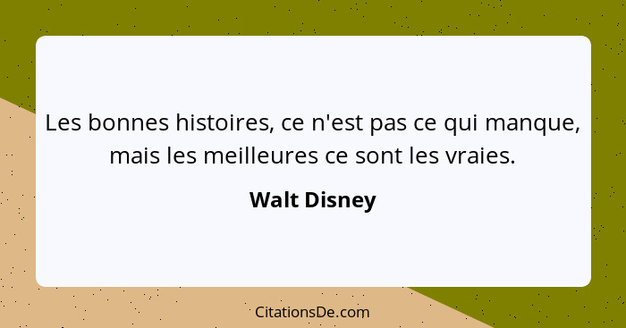 Les bonnes histoires, ce n'est pas ce qui manque, mais les meilleures ce sont les vraies.... - Walt Disney