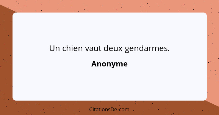 Un chien vaut deux gendarmes.... - Anonyme