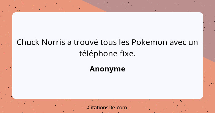 Chuck Norris a trouvé tous les Pokemon avec un téléphone fixe.... - Anonyme