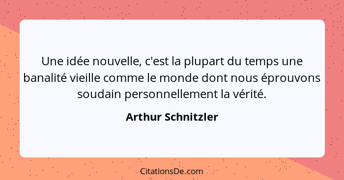 Une idée nouvelle, c'est la plupart du temps une banalité vieille comme le monde dont nous éprouvons soudain personnellement la vé... - Arthur Schnitzler