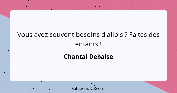 Vous avez souvent besoins d'alibis ? Faites des enfants !... - Chantal Debaise