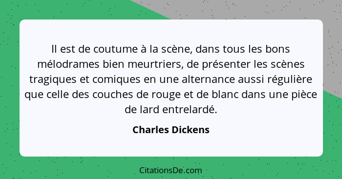 Il est de coutume à la scène, dans tous les bons mélodrames bien meurtriers, de présenter les scènes tragiques et comiques en une al... - Charles Dickens