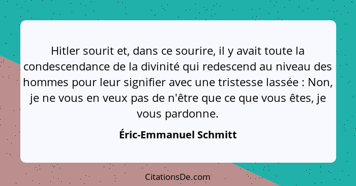 Hitler sourit et, dans ce sourire, il y avait toute la condescendance de la divinité qui redescend au niveau des hommes pour l... - Éric-Emmanuel Schmitt