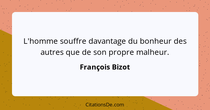 L'homme souffre davantage du bonheur des autres que de son propre malheur.... - François Bizot