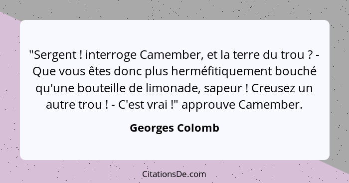 "Sergent ! interroge Camember, et la terre du trou ? - Que vous êtes donc plus herméfitiquement bouché qu'une bouteille de... - Georges Colomb