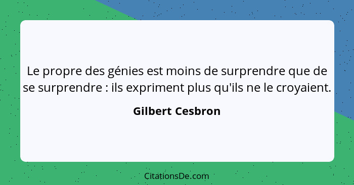Le propre des génies est moins de surprendre que de se surprendre : ils expriment plus qu'ils ne le croyaient.... - Gilbert Cesbron
