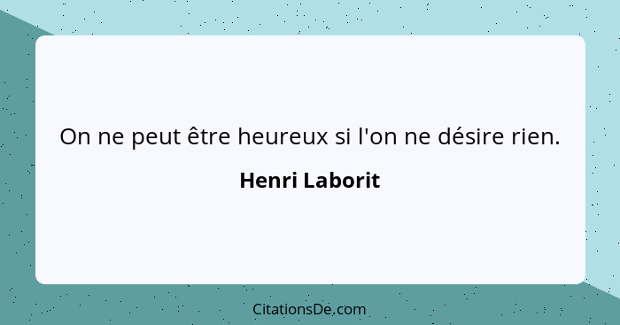 On ne peut être heureux si l'on ne désire rien.... - Henri Laborit